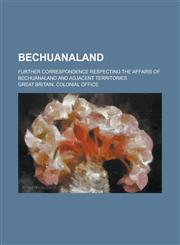Bechuanaland; further correspondence respecting the affairs of Bechuanaland and adjacent territories,1236749766,9781236749765