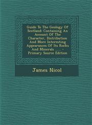 Guide to the Geology of Scotland Containing an Account of the Character, Distribution and More Interesting Appearances of Its Rocks and Minerals ....,1293569704,9781293569702