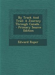 By Track And Trail A Journey Through Canada... - Primary Source Edition,1295573563,9781295573561