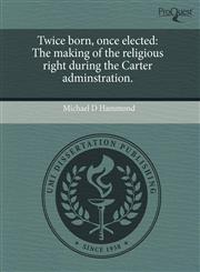 Twice born, once elected The making of the religious right during the Carter adminstration.,1243715480,9781243715487