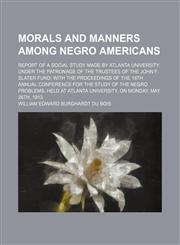 Morals and Manners Among Negro Americans; Report of a Social Study Made by Atlanta University Under the Patronage of the Trustees of the John F. Slater Fund With the Proceedings of the 18th Annual Conference for the Study of the Negro Problems, Held at At,1151155489,9781151155481