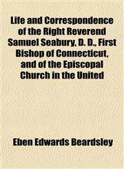 Life and Correspondence of the Right Reverend Samuel Seabury, D. D., First Bishop of Connecticut, and of the Episcopal Church in the United,1153004992,9781153004992
