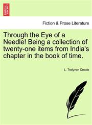 Through the Eye of a Needle! Being a collection of twenty-one items from India's chapter in the book of time.,1241394776,9781241394776