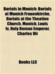 Burials in Munich Burials at Munich Frauenkirche, Burials at the Theatine Church, Munich, Louis Iv, Holy Roman Emperor, Charles Vii,1158076037,9781158076031