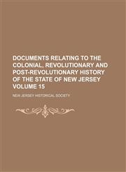 Documents relating to the colonial, revolutionary and post-revolutionary history of the State of New Jersey Volume 15,1152239228,9781152239227