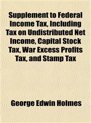 Supplement to Federal Income Tax, Including Tax on Undistributed Net Income, Capital Stock Tax, War Excess Profits Tax, and Stamp Tax,1152777564,9781152777569