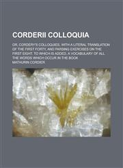 Corderii Colloquia; Or, Cordery's Colloquies, with a Literal Translation of the First Forty, and Parsing Exercises on the First Eight. to Which Is Add,1236576977,9781236576972