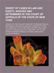 Digest of cases in law and equity, argued and determined in the Court of appeals of the state of New York; during the first eleven years of its organization, as contained in sixteen volumes of its reports, from 1st Comstock to 16th New York reports, inclu,1150008768,9781150008764