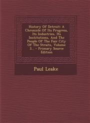 History of Detroit A Chronicle of Its Progress, Its Industries, Its Institutions, and the People of the Fair City of the Straits, Volume,1294619284,9781294619284