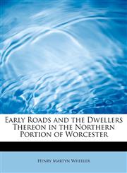 Early Roads and the Dwellers Thereon in the Northern Portion of Worcester,1115729438,9781115729437
