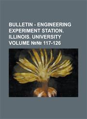Bulletin - Engineering Experiment Station. Illinois. University Volume №№ 117-126,1230032975,9781230032979