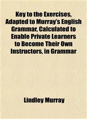Key to the Exercises, Adapted to Murray's English Grammar, Calculated to Enable Private Learners to Become Their Own Instructors, in Grammar,1152070541,9781152070547