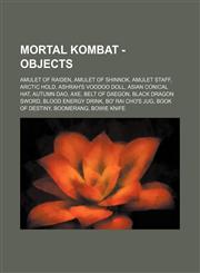 Mortal Kombat - Objects Amulet of Raiden, Amulet of Shinnok, Amulet Staff, Arctic Hold, Ashrah's Voodoo Doll, Asian Conical Hat, Autumn Dao, Axe, Belt of Daegon, Black Dragon Sword, Blood Energy Drink, Bo' Rai Cho's Jug, Book of Destiny, Boomerang, Bowie,1234812800,9781234812805