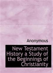 New Testament History a Study of the Beginnings of Christianity,1116127229,9781116127225