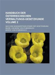 Handbuch der österreichischen Verwaltungs-Gesetzkunde; Nach dem gegenwärtigen Stande der Gesetzgebung bearb. von Moriz von Stubenrauch Volume 2,1230110046,9781230110042