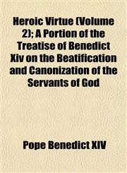 Heroic Virtue (Volume 2); A Portion of the Treatise of Benedict Xiv on the Beatification and Canonization of the Servants of God,1152474596,9781152474598