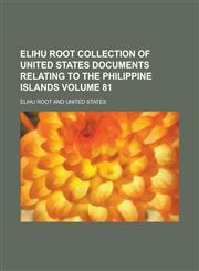 Elihu Root collection of United States documents relating to the Philippine Islands Volume 81,1236971450,9781236971456
