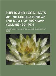 Public and local acts of the Legislature of the State of Michigan Volume 1891 pt.1,1234245817,9781234245818