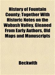 History of Fountain County; Together With Historic Notes on the Wabash Valley, Gleaned From Early Authors, Old Maps and Manuscripts,1153383020,9781153383028