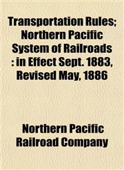 Transportation Rules; Northern Pacific System of Railroads in Effect Sept. 1883, Revised May, 1886,1154838803,9781154838800