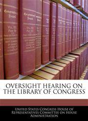 OVERSIGHT HEARING ON THE LIBRARY OF CONGRESS,1240513267,9781240513260
