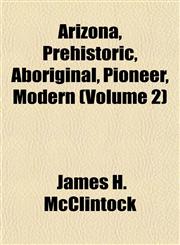 Arizona, Prehistoric, Aboriginal, Pioneer, Modern (Volume 2),1151736449,9781151736444