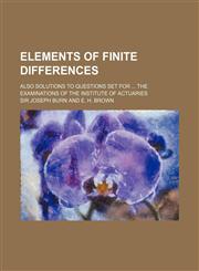 Elements of Finite Differences; Also Solutions to Questions Set for the Examinations of the Institute of Actuaries,1236442830,9781236442833