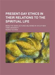 Present-Day Ethics in Their Relations to the Spiritual Life; Being the Deem Lectures Delivered in 1913 at New York University,1151494968,9781151494962