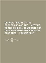 Official Report of the Proceedings of the  Meeting of the General Conference of Unitarian and Other Christian Churches  Volume 24-27,1230104534,9781230104539