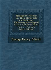 Messages of Flowers Or, Their Floral Code and Dictionary, Embracing Mythological Stories and Some Floral Facts... - Primary Source Edition,1293619450,9781293619452