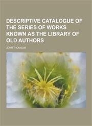 Descriptive Catalogue of the Series of Works Known as the Library of Old Authors,123044954X,9781230449548