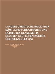Langenscheidtsche Bibliothek Samtlicher Griechischen Und Romischen Klassiker in Neueren Deutschen Muster-Ubersetzungen (26 ),115344514X,9781153445146
