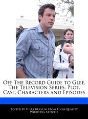 Off The Record Guide to Glee, The Television Series Plot, Cast, Characters and Episodes,1171174713,9781171174714