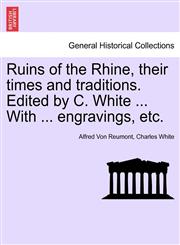 Ruins of the Rhine, their times and traditions. Edited by C. White ... With ... engravings, etc.,1240918879,9781240918874