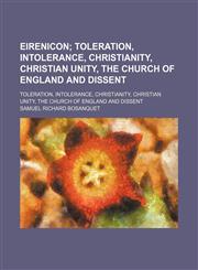 Eirenicon; Toleration, Intolerance, Christianity, Christian Unity, the Church of England and Dissent. Toleration, Intolerance, Christianity, Christian Unity, the Church of England and Dissent,1151314838,9781151314833