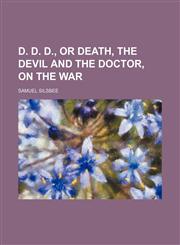 D. D. D., or Death, the Devil and the Doctor, on the War,145906514X,9781459065147