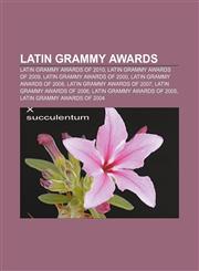 Latin Grammy Awards Latin Grammy Awards of 2010, Latin Grammy Awards of 2009, Latin Grammy Awards of 2000, Latin Grammy Awards of 2008,115651830X,9781156518304