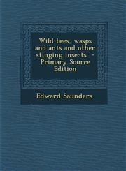 Wild Bees, Wasps and Ants and Other Stinging Insects - Primary Source Edition,129380648X,9781293806487