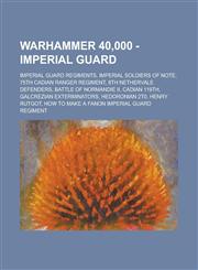 Warhammer 40,000 - Imperial Guard Imperial Guard Regiments, Imperial Soldiers of Note, 75th Cadian Ranger Regiment, 8th Nethervale Defenders, Battle of Normandie II, Cadian 119th, Galcrezian Exterminators, Hedoronian 2T0, Henry Rutgot,123473222X,9781234732226