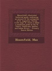 Bloomfield's Illustrated Historical Guide, Embracing an Account of the Antiquities of St. Augustine, Florida (with Map). to Which Is Added a Condensed,1289655804,9781289655808