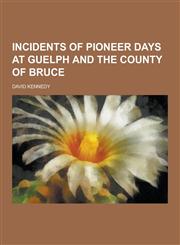 Incidents of Pioneer Days at Guelph and the County of Bruce,1230345663,9781230345666