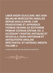 Liber Niger Scaccarii, nec non Wilhelmi Worcestrii Annales Rerum Anglicarum, cum praefatione et appendice Thomae Hearnii ad editionem primam oxoniae editam. Ed. II. Accedunt Chartae Antiquae et opuscula varia historiam et Volume 2,1236982371,9781236982377
