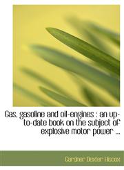 Gas, gasoline and oil-engines an up-to-date book on the subject of explosive motor power ...,1113732997,9781113732996