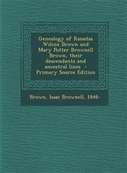 Genealogy of Rasselas Wilcox Brown and Mary Potter Brownell Brown, Their Descendants and Ancestral Lines - Primary Source Edition,1293669148,9781293669143