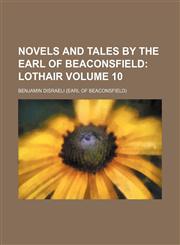 Novels and Tales by the Earl of Beaconsfield Volume 10;  Lothair,1231101296,9781231101292