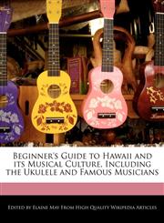 Beginner's Guide to Hawaii and its Musical Culture, Including the Ukulele and Famous Musicians,1241725713,9781241725716