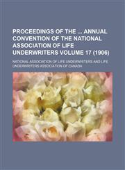 Proceedings of the  annual convention of the National Association of Life Underwriters Volume 17 (1906),1150781246,9781150781247