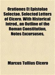 Orationes Et Epistolae Selectae. Selected Letters of Cicero. With Historical Introd., an Outline of the Roman Constitution, Notes Excursuses,,1152031287,9781152031289