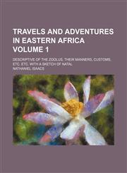 Travels and adventures in eastern Africa; descriptive of the Zoolus, their manners, customs, etc. etc. with a sketch of Natal Volume 1,1150033940,9781150033940