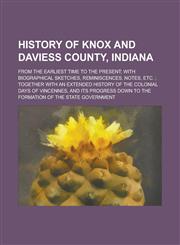 History of Knox and Daviess County, Indiana; From the Earliest Time to the Present; With Biographical Sketches, Reminiscences, Notes, Etc.; Together w,1155125266,9781155125268